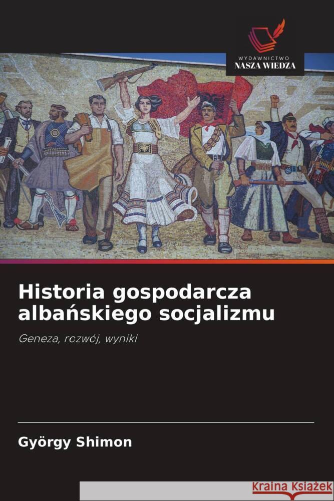 Historia gospodarcza albanskiego socjalizmu Shimon, György 9786208303761 Wydawnictwo Nasza Wiedza - książka