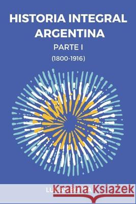 Historia Integral Argentina: Parte I (1800-1916) Lucas Botta 9789878870595 Lucas Sebastian Botta Gaido - książka