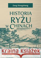 Historia ryżu w Chinach Zeng Xiongsheng 9788381806633 Adam Marszałek - książka