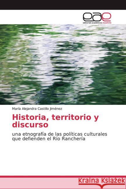 Historia, territorio y discurso : una etnografía de las políticas culturales que defienden el Río Ranchería Castillo Jiménez, María Alejandra 9786139116911 Editorial Académica Española - książka
