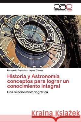 Historia y Astronomía conceptos para lograr un conocimiento integral López Gómez Fernando Francisco 9783846574607 Editorial Acad Mica Espa Ola - książka