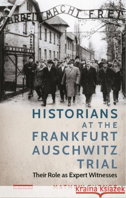 Historians at the Frankfurt Auschwitz Trial: Their Role as Expert Witnesses Mathew Turner   9781788310734 I.B.Tauris - książka