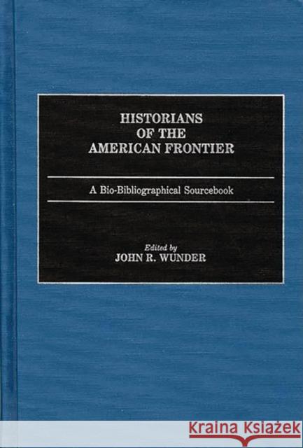 Historians of the American Frontier: A Bio-Bibliographical Sourcebook Wunder, John R. 9780313248993 Greenwood Press - książka