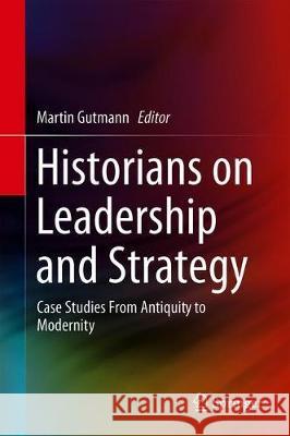 Historians on Leadership and Strategy: Case Studies from Antiquity to Modernity Gutmann, Martin 9783030260897 Springer - książka