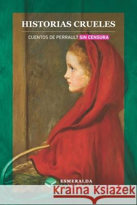 Historias crueles: Cuentos de Perrault sin censura Esmeralda Publishing Charles Perrault 9781648000157 Esmeralda Publishing LLC - książka