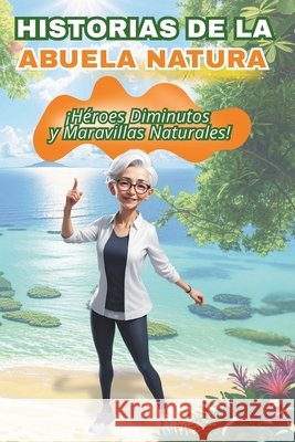 Historias de la Abuela Natura: Héroes Diminutos y Maravillas Naturales Ramos Arana, Isa Gabriela, Soler Rojas, Maria Edelys 9798289911605 Independently Published - książka