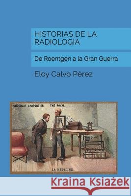 Historias de la Radiología: De Roentgen a la Gran Guerra Calvo Pérez, Eloy 9781520814544 Independently Published - książka