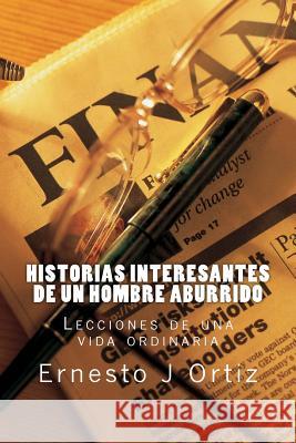 Historias Interesantes de un Hombre Aburrido: Lecciones de una vida ordinaria Ortiz, Ernesto Juan 9781515107798 Createspace - książka