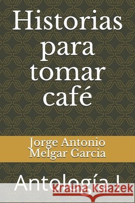 Historias para tomar café: Antologia I Melgar Garcia, Jorge Antonio 9798648837461 Independently published - książka