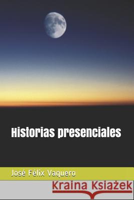 Historias Presenciales Jose Felix Vaquero 9781975699246 Createspace Independent Publishing Platform - książka