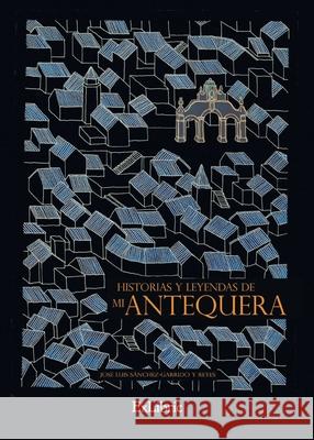 Historias y leyendas de mi Antequera Jos? Luis S?nchez-Garrid 9788418470042 Exlibric - książka