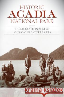Historic Acadia National Park: The Stories Behind One of America's Great Treasures Catherine Schmitt 9781493018130 Lyons Press - książka