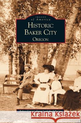 Historic Baker City, Oregon Baker County Friends of the Library 9781531614188 Arcadia Publishing Library Editions - książka