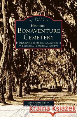 Historic Bonaventure Cemetery: Photographs from the Collection of the Georgia Historical Society Historical Society Georgia Mandi Johnson Amie Marie Wilson 9781531625436 Arcadia Library Editions - książka