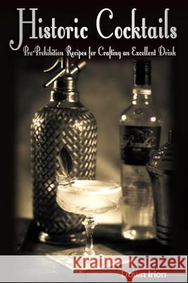 Historic Cocktails: Pre-Prohibition Recipes for Crafting an Excellent Drink Dawn Irion 9781533064929 Createspace Independent Publishing Platform - książka