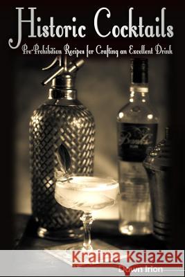Historic Cocktails: Pre-Prohibition Recipes for Crafting an Excellent Drink Dawn Irion 9781533130877 Createspace Independent Publishing Platform - książka