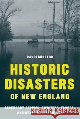 Historic Disasters of New England: Legendary Storms, Twisters, Floods, and Other Catastrophes Minetor, Randi 9781608937134 Down East Books - książka