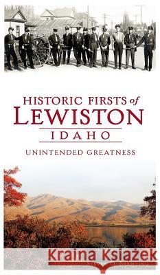 Historic Firsts of Lewiston, Idaho: Unintended Greatness Steven D. Branting 9781540208002 History Press Library Editions - książka