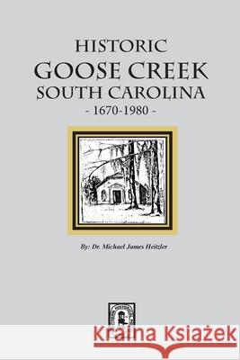 Historic Goose Creek, South Carolina, 1670-1980 Michael James Heitzler 9780893082741 Southern Historical Press - książka