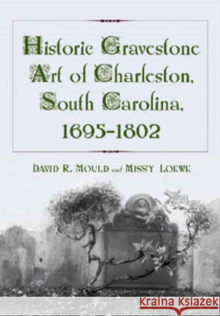 Historic Gravestone Art of Charleston, South Carolina, 1695-1802 David R. Mould Missy Loewe 9780786425693 McFarland & Company - książka