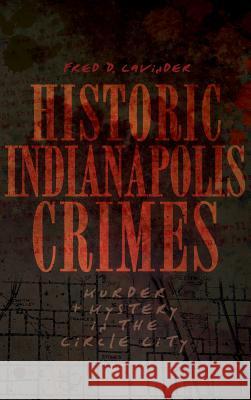 Historic Indianapolis Crimes: Murder and Mayhem in the Circle City Fred D. Cavinder 9781540204813 History Press Library Editions - książka