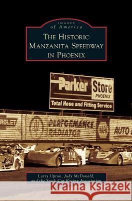 Historic Manzanita Speedway in Phoenix Larry Upton, Judy McDonald, The Stock Car Racing Association 9781531656881 Arcadia Publishing Library Editions - książka