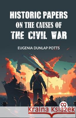 Historic Papers on the Causes of the Civil War Eugenia Dunlap Potts 9789362761484 Double 9 Books - książka