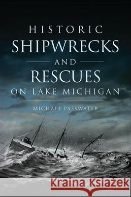 Historic Shipwrecks and Rescues on Lake Michigan Michael F. Passwater 9781467151962 History Press - książka