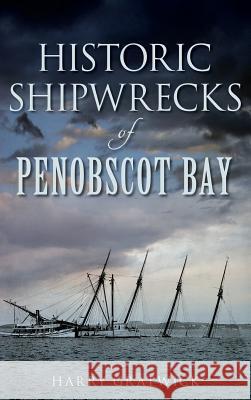 Historic Shipwrecks of Penobscot Bay Harry Gratwick 9781540221827 History Press Library Editions - książka