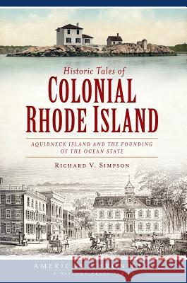 Historic Tales of Colonial Rhode Island:: Aquidneck Island and the Founding of the Ocean State Richard V. Simpson 9781609499112 History Press - książka