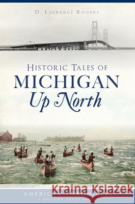 Historic Tales of Michigan Up North D. Laurence Rogers 9781467138666 History Press - książka