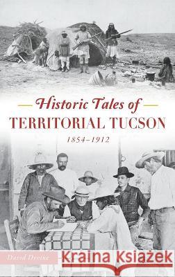 Historic Tales of Territorial Tucson: 1854-1912 David Devine 9781540245328 History PR - książka