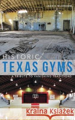 Historic Texas Gyms: A Tribute to Vanishing Traditions Jackie McBroom 9781540238924 History Press Library Editions - książka