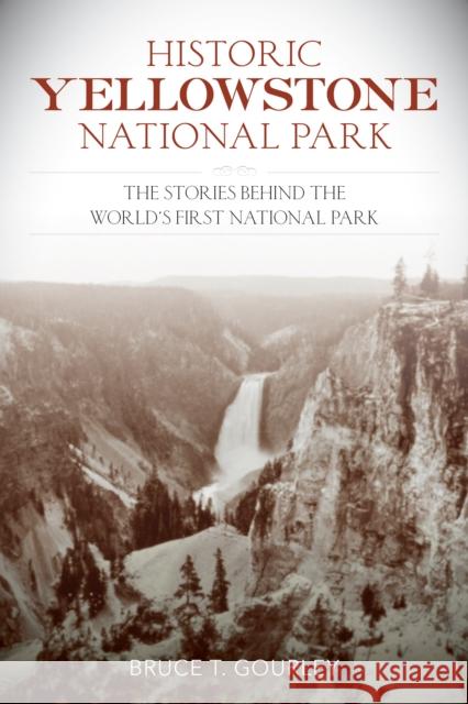 Historic Yellowstone National Park: The Stories Behind the World's First National Park Bruce T. Gourley 9781493059218 Lyons Press - książka