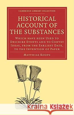Historical Account of the Substances Which Have Been Used to Describe Events, and to Convey Ideas, from the Earliest Date, to the Invention of Paper Matthias Koops 9781108009041 Cambridge University Press - książka