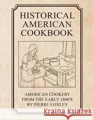 Historical American Cookbook: American Cookery From The Early 1800's Pierre Loxley 9781082212918 Independently Published - książka