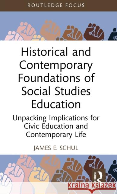 Historical and Contemporary Foundations of Social Studies Education: Unpacking Implications for Civic Education and Contemporary Life James E. Schul 9781032442990 Routledge - książka
