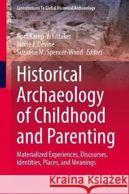 Historical Archaeology of Childhood and Parenting: Materialized Experiences, Discourses, Identities, Places, and Meanings April Kamp-Whittaker Jamie J. Devine Suzanne M. Spencer-Wood 9783031375774 Springer - książka