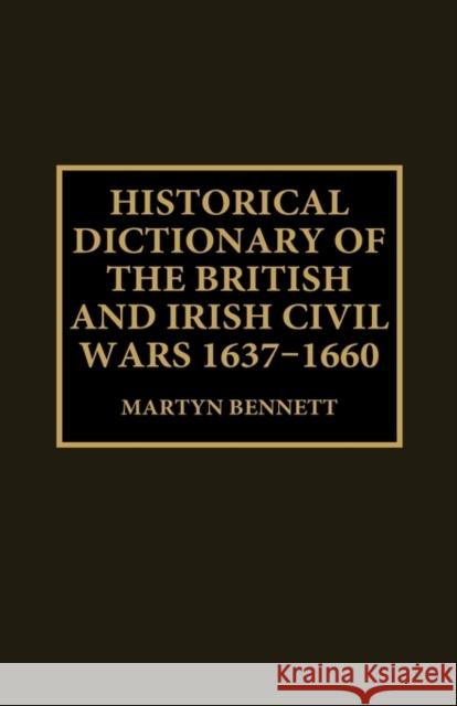 Historical Dictionary of the British and Irish Civil Wars, 1637-1660 Martyn Bennett   9781579582531 Taylor & Francis - książka