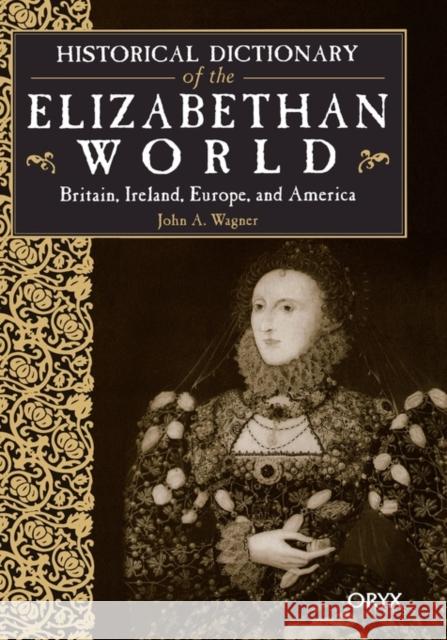 Historical Dictionary of the Elizabethan World: Britain, Ireland, Europe, and America Wagner, John A. 9781573562003 Oryx Press - książka