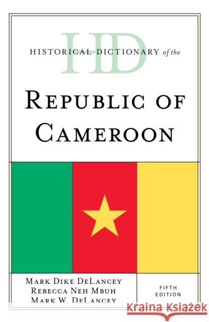 Historical Dictionary of the Republic of Cameroon Mark Dike Delancey Mark W. DeLancey Rebecca Neh Mbuh 9781538119679 Rowman & Littlefield Publishers - książka