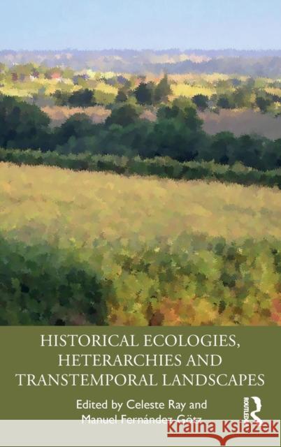 Historical Ecologies, Heterarchies and Transtemporal Landscapes Celeste Ray Manuel Fernandez-Gotz 9780815347750 Routledge - książka