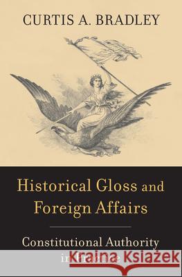 Historical Gloss and Foreign Affairs: Constitutional Authority in Practice Curtis A. Bradley 9780674292055 Harvard University Press - książka