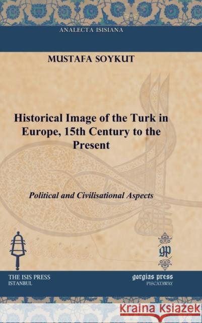 Historical Image of the Turk in Europe, 15th Century to the Present: Political and Civilisational Aspects Mustafa Soykut 9781617190933 Gorgias Press - książka