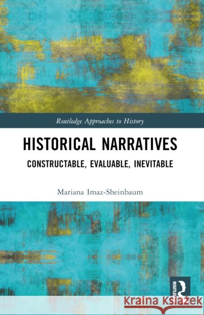 Historical Narratives: Constructable, Evaluable, Inevitable Mariana Imaz-Sheinbaum 9781032480541 Routledge - książka