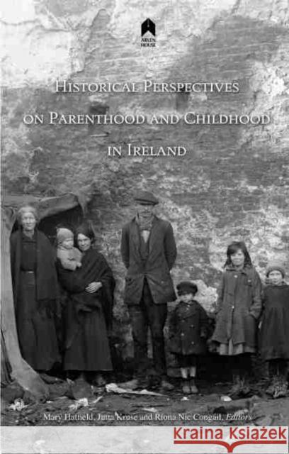 Historical Perspectives on Parenthood and Childhood in Ireland Mary Hatfield Jutta Kruse Raiona McGonagle 9781851321735 Arlen House - książka