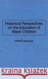 Historical Perspectives on the Education of Black Children Harry Morgan 9780275950712 Praeger Publishers