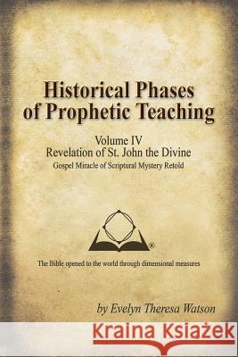 Historical Phases of Prophetic Teaching Volume IV: Revelation of St. John the Divine Watson, Evelyn Theresa 9781490809496 WestBow Press - książka