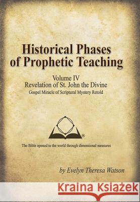 Historical Phases of Prophetic Teaching Volume IV: Revelation of St. John the Divine Watson, Evelyn Theresa 9781490809502 WestBow Press - książka