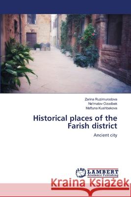 Historical places of the Farish district Ruzimurodova, Zarina; Ozodbek, Ne'matov; Kushbakova, Maftuna 9786200850492 LAP Lambert Academic Publishing - książka